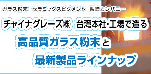 ガラス粉末（ガラスフリット）やセラミックスピグメントの製造カンパニーであるチャイナグレーズ株式会社の台湾本社工場で造る高品質なガラス粉末（ガラスフリット）の最新製品ラインナップ画像スマホ用